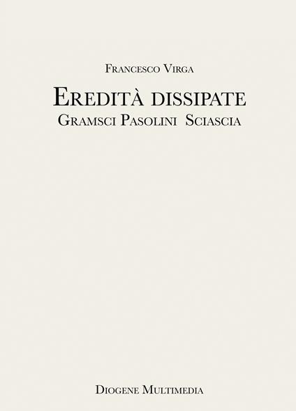 Eredità dissipate. Gramsci, Pasolini, Sciascia - Francesco Virga - copertina