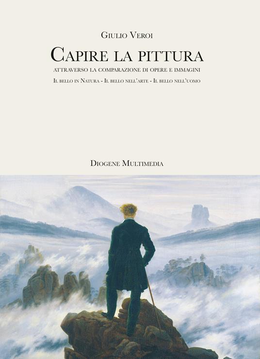 Capire la pittura attraverso la comparazione di opere e immagini. Il bello in natura. Il bello nell'arte. Il bello nell'uomo - Giulio Veroi - copertina