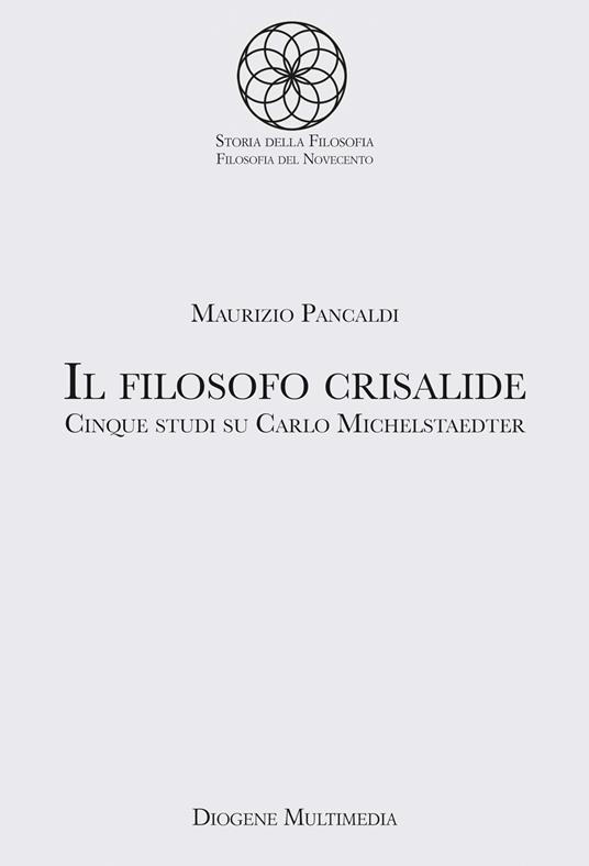Il filosofo crisalide. Cinque studi su Carlo Michelstaedter - Maurizio Pancaldi - copertina
