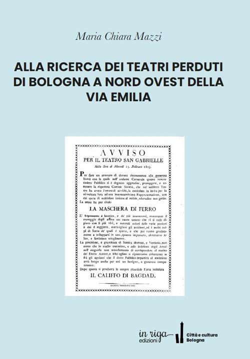 Alla ricerca dei teatri perduti di Bologna a nord ovest della Via Emilia - Maria Chiara Mazzi - copertina