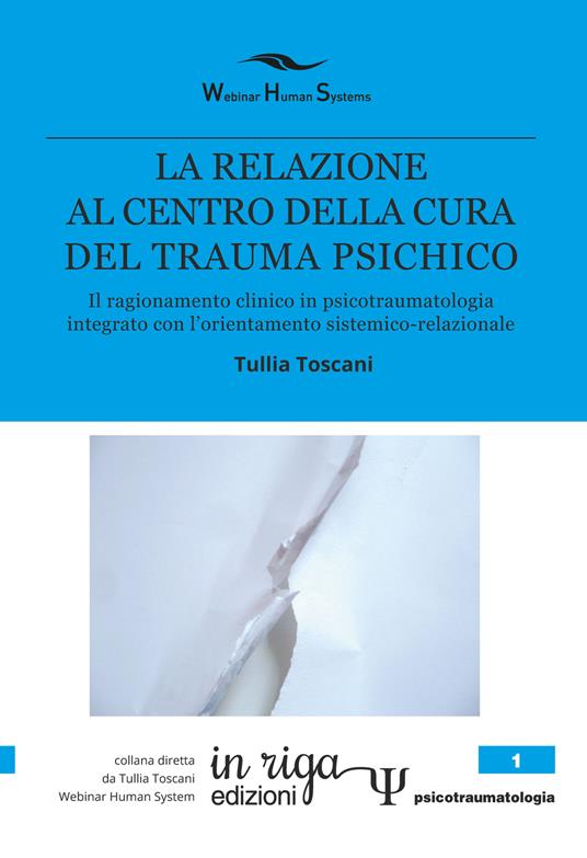La relazione al centro della cura del trauma psichico. Il ragionamento clinico in psicotraumatologia integrato con l'orientamento sistemico-relazionale - Tullia Toscani - copertina