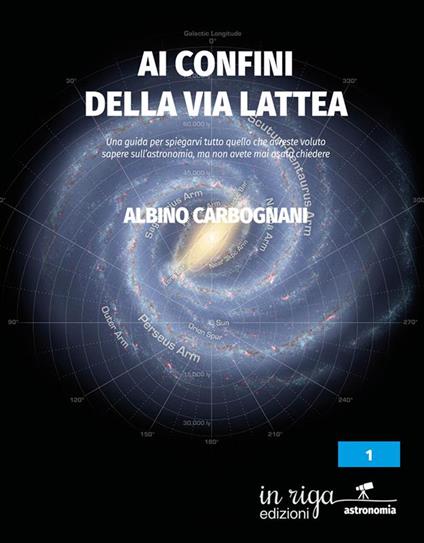 Ai confini della Via Lattea. Una guida per spiegarvi tutto quello che avreste voluto sapere sull’astronomia, ma non avete mai osato chiedere - Albino Carbognani - copertina