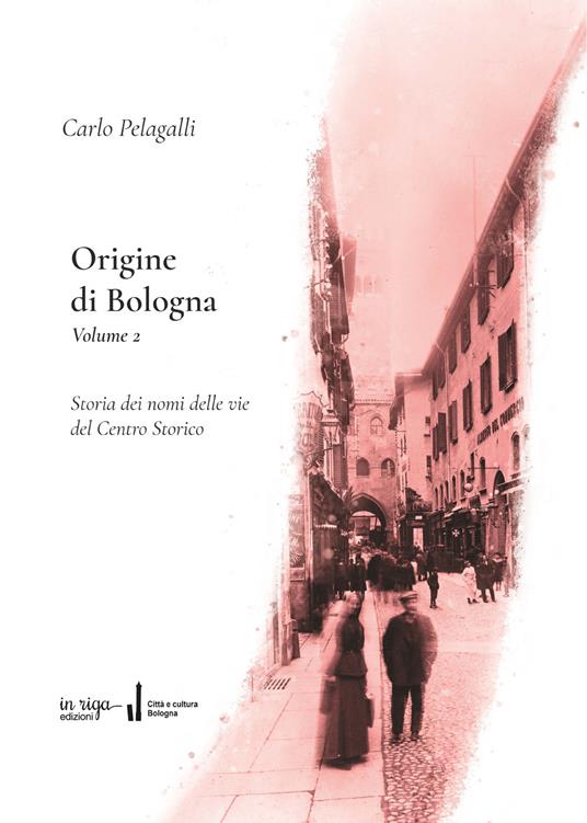 Origine di Bologna. Vol. 2: Storia dei nomi delle vie del centro storico - Carlo Pelagalli - copertina