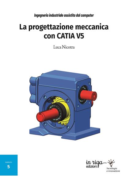 Ingegneria industriale assistita dal computer. La progettazione meccanica con CATIA V5 - Luca Nicotra - copertina