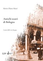 Antichi teatri di Bologna. Con dizionario dei compositori e degli autori teatrali menzionati nel testo