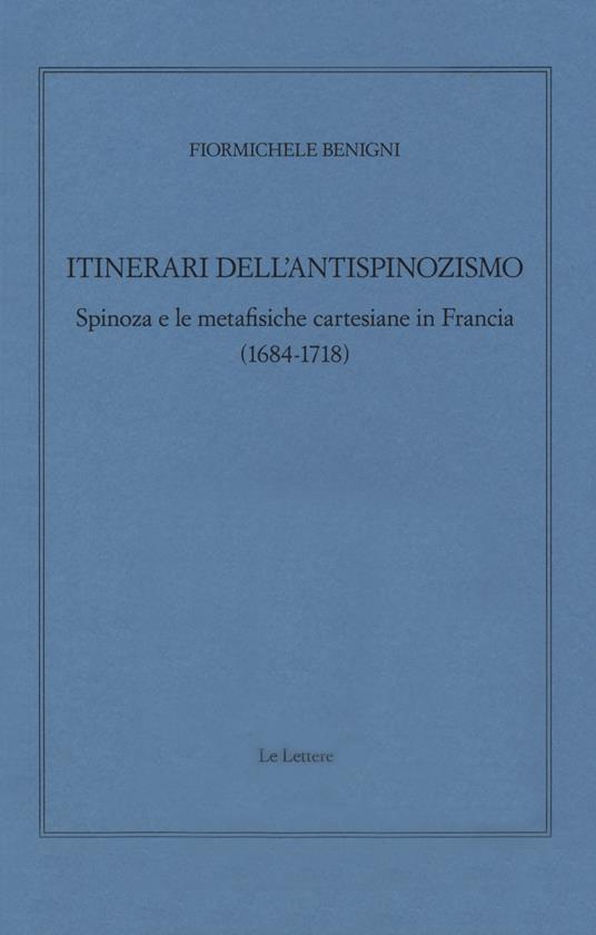 Itinerari dell'antispinozismo. Spinoza e le metafisiche cartesiane in Francia (1684-1718) - Fiormichele Benigni - copertina