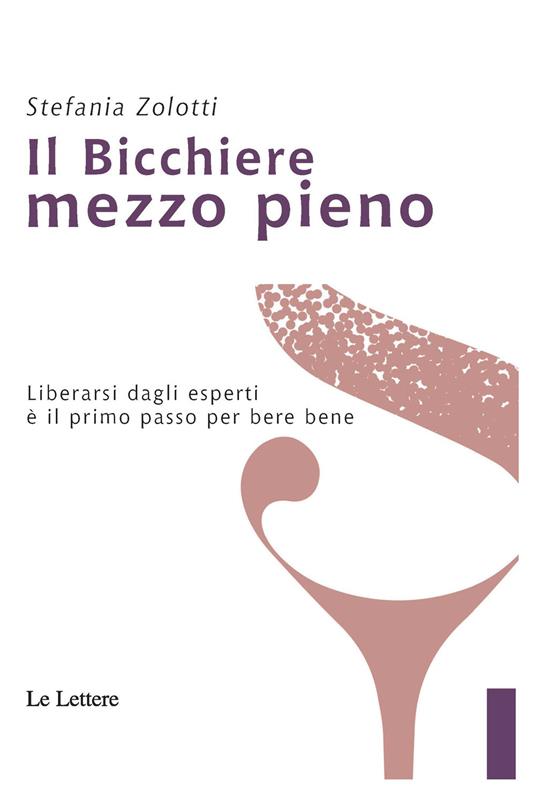 Il bicchiere mezzo pieno. Liberarsi dagli esperti è il primo passo per bere bene - Stefania Zolotti - copertina