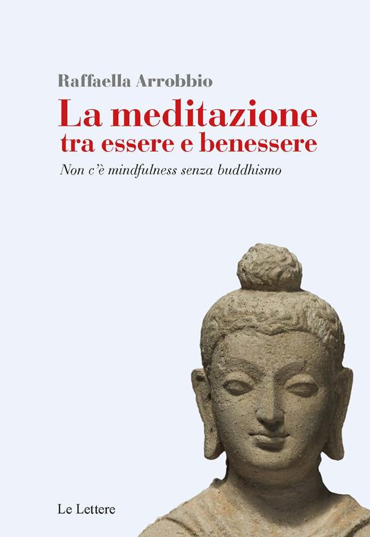 La meditazione tra essere e benessere. Non c'è mindfulness senza buddhismo - Raffaella Arrobbio Agostini - copertina