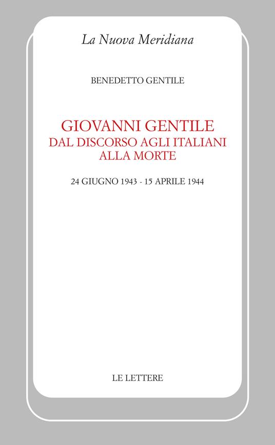 Giovanni Gentile. Dal discorso agli italiani alla morte (24 giugno 1943-15 aprile 1944). Nuova ediz. - Benedetto Gentile - copertina