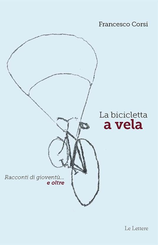 La bicicletta a vela. Racconti di gioventù… e oltre - Francesco Corsi - copertina