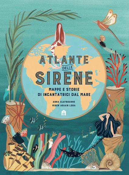 Atlante delle sirene. Mappe e storie di incantatrici dal mare - Anna Claybourne,Miren Asiain Lora - copertina