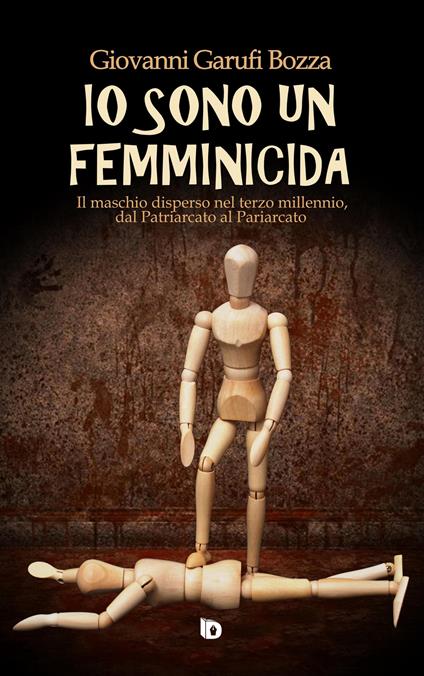 Io sono un femminicida. Il maschio disperso nel terzo millennio, dal patriarcato al pariarcato - Giovanni Garufi Bozza - copertina