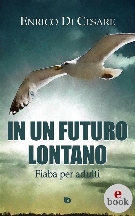 In un futuro lontano. Fiaba per adulti - Enrico Di Cesare,Adriana Giulia Vertucci - ebook