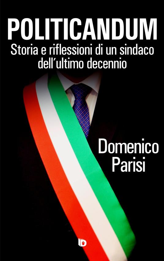 Politicandum. Storia e riflessioni di un sindaco dell'ultimo decennio - Domenico Parisi - copertina