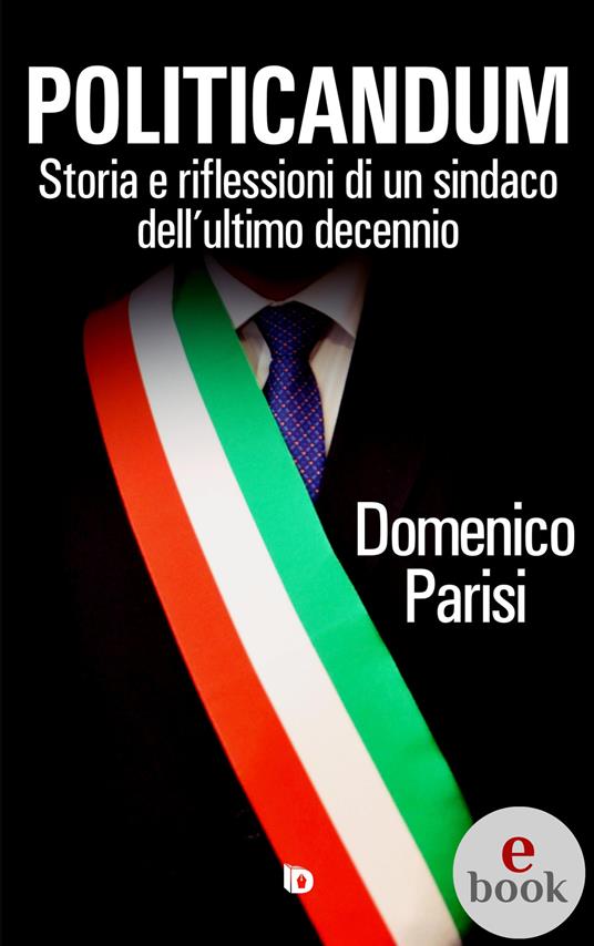 Politicandum. Storia e riflessioni di un sindaco dell'ultimo decennio - Domenico Parisi - ebook