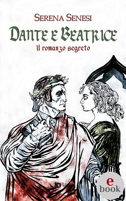 Dante e Beatrice (Il romanzo segreto) - Serena Senesi,Adriana Giulia Vertucci - ebook