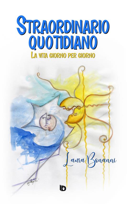 Straordinario quotidiano. La vita giorno per giorno. Nuova ediz. - Laura Bonanni - copertina