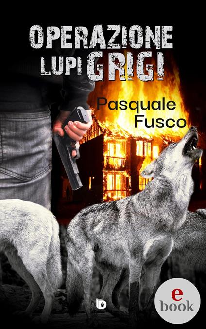 Operazione Lupi Grigi - Pasquale Fusco,Adriana Giulia Vertucci - ebook