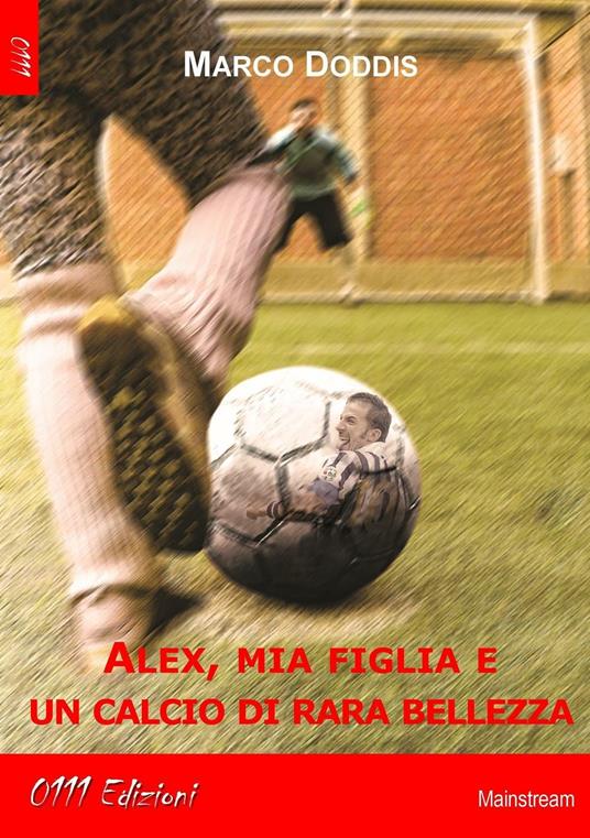 Alex, mia figlia e un calcio di rara bellezza - Marco Doddis - copertina