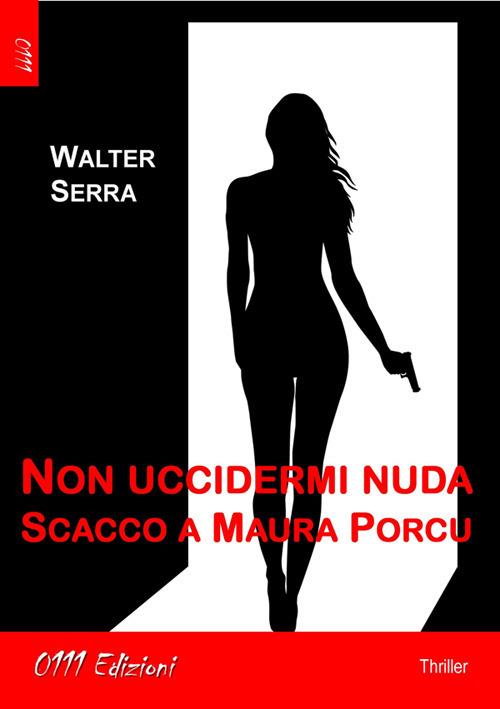 Non uccidermi nuda. Scacco a Maura Porcu - Walter Serra - ebook