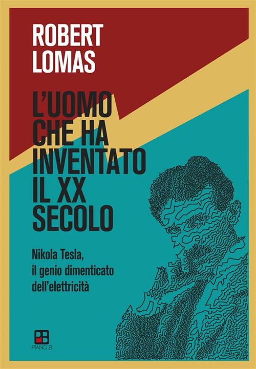 L' uomo che ha inventato il XX secolo. Nikola Tesla, il genio dimenticato dell'elettricità - Robert Lomas - ebook