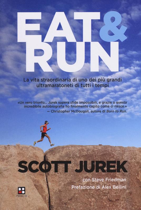 Eat & Run. La vita straordinaria di uno dei più grandi ultramaratoneti di tutti i tempi - Scott Jurek,Steve Friedman - copertina