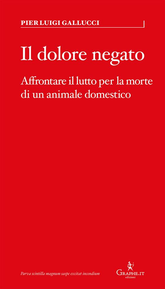 Il dolore negato. Affrontare il lutto per la morte di un animale domestico - Pier Luigi Gallucci - copertina