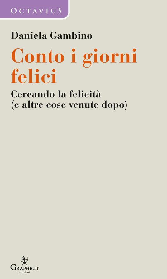 Conto i giorni felici. Cercando la felicità (e altre cose venute dopo) - Daniela Gambino - copertina