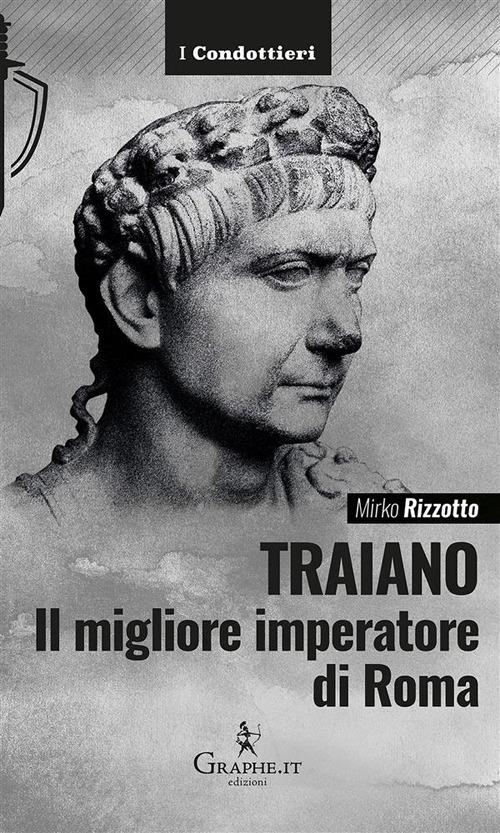 Traiano, il migliore imperatore di Roma. Una biografia militare - Mirko Rizzotto - ebook