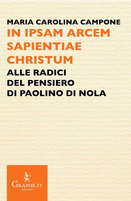 In ipsam arcem sapientiae Christum. Alle radici del pensiero di Paolino di Nola - Maria Carolina Campone - copertina