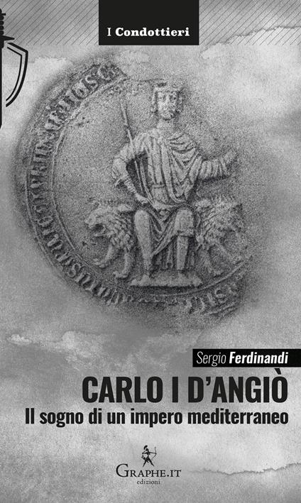 Carlo I d'Angiò. Il sogno di un impero mediterraneo - Sergio Ferdinandi - copertina