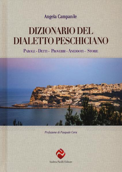 Dizionario del dialetto peschiciano. Parole, detti, proverbi, aneddoti, storie. - Angela Campanile - copertina