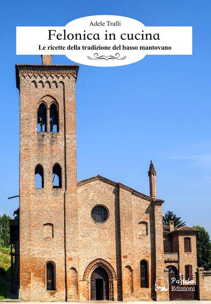 Felonica in cucina. Le ricette della tradizione del basso mantovano - Adele Tralli - copertina