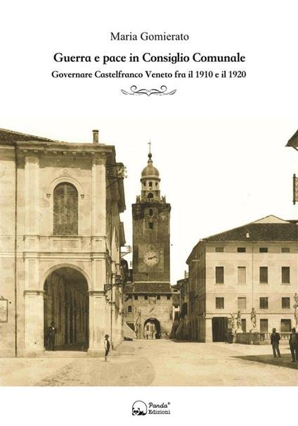 Guerra e pace in consiglio comunale. Governare Castelfranco Veneto fra il 1910 e il 1920 - Maria Gomierato - ebook