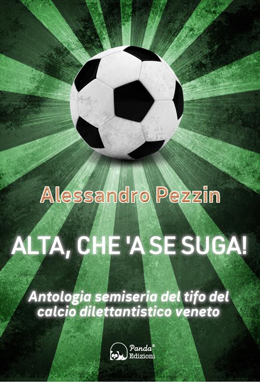 Alta, che'a se suga! Antologia semiseria del tifo del calcio dilettantistico veneto - Alessandro Pezzin - copertina