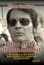 Figli della desolazione. La storia di Jim Jones dall'infanzia al massacro di Jonestown