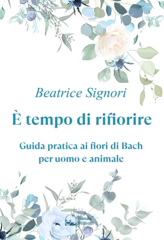 È tempo di rifiorire. Guida pratica ai fiori di Bach per uomo e animale - Beatrice Signori - copertina
