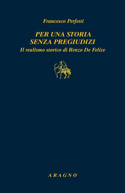 Per una storia senza pregiudizi. Il realismo storico di Renzo De Felice - Francesco Perfetti - copertina