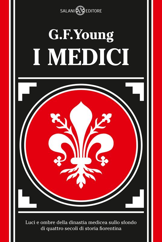 I Medici. Luci e ombre della dinastia medicea sullo sfondo di quattro secoli di storia fiorentina. Nuova ediz. - G. F. Young - copertina