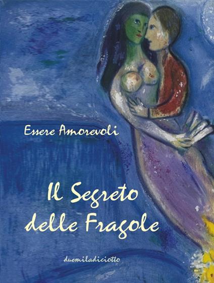 Essere amorevoli. Il segreto delle fragole. Poetico diario 2018 - copertina