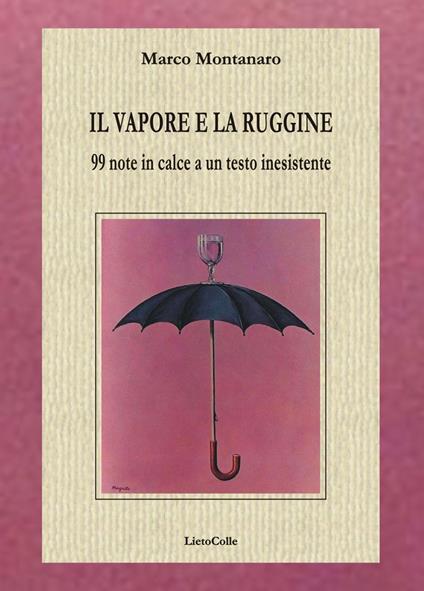 Il vapore e la ruggine. 99 note in calce a un testo inesistente - Marco Montanaro - copertina