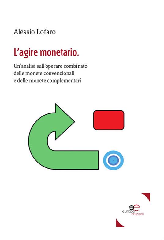 L'agire monetario. Un'analisi sull'operare combinato delle monete convenzionali e delle monete complementari - Alessio Lofaro - copertina