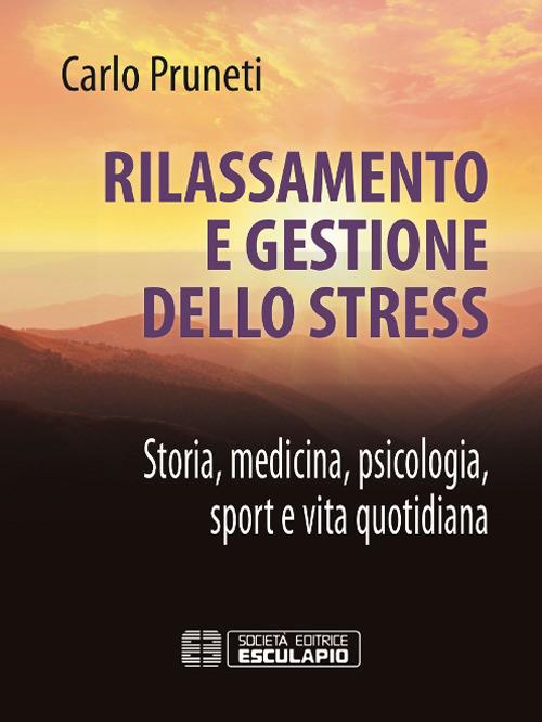 Rilassamento e gestione dello stress. Storia, medicina, psicologia, sport e vita quotidiana - Carlo Pruneti - copertina