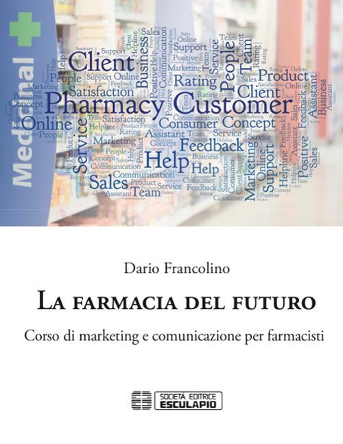 La farmacia del futuro. Corso di marketing e comunicazione per farmacisti - Dario Francolino - copertina