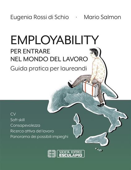 Employability. Per entrare nel mondo del lavoro. Guida pratica per laureandi. CV, soft skill, consapevolezza, ricerca attiva del lavoro, panorama dei possibili impieghi - Eugenia Rossi Di Schio,Mario Salmon - copertina