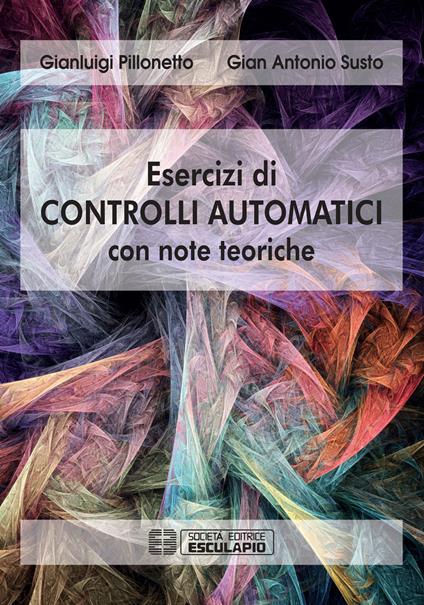 Esercizi di controlli automatici con note teoriche - Gianluigi Pillonetto,Gian Antonio Susto - copertina