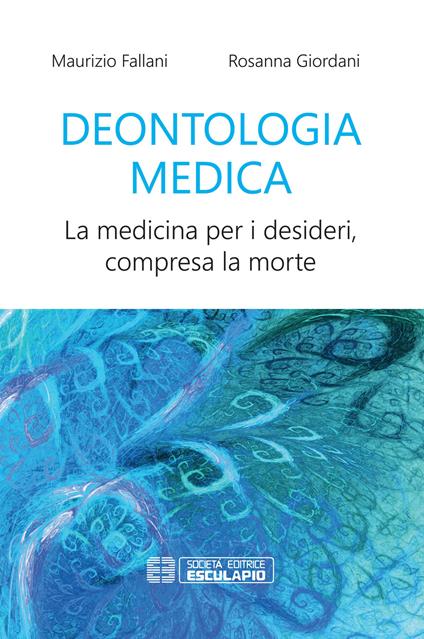 Deontologia medica. La medicina per i desideri, compresa la morte - Maurizio Fallani,Rosanna Giordani - copertina
