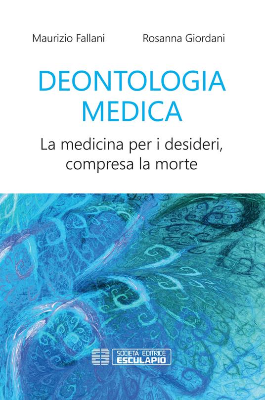 Deontologia medica. La medicina per i desideri, compresa la morte - Maurizio Fallani,Rosanna Giordani - copertina