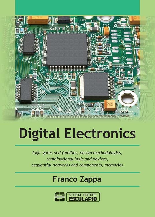 Digital Electronics. Logic gates and families, design methodologies, combinational logic and devices, sequential networks and components, memories - Franco Zappa - copertina
