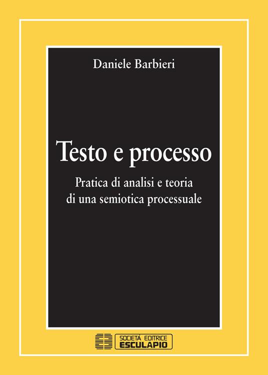 Testo e processo. Pratica di analisi e teoria di una semiotica processuale - Daniele Barbieri - copertina